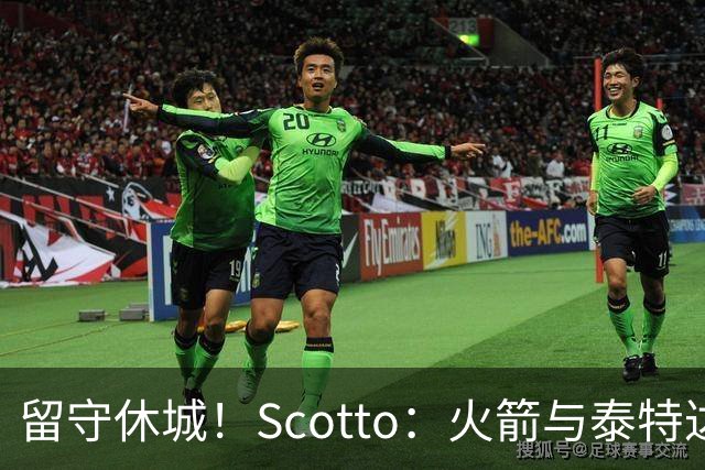 留守休城！Scotto：火箭与泰特达成一年307万合同 104万受保障