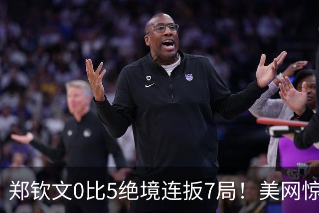 郑钦文0比5绝境连扳7局！美网惊天逆转闯进16强